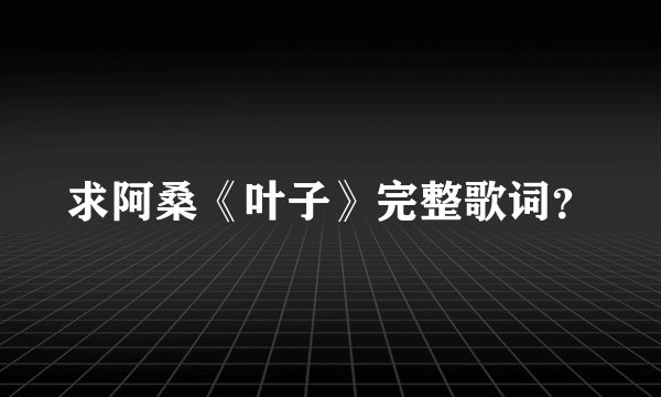 求阿桑《叶子》完整歌词？