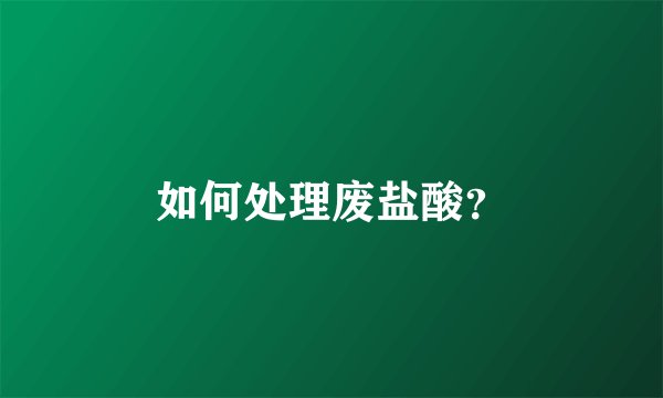 如何处理废盐酸？
