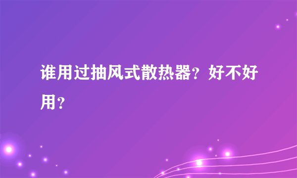谁用过抽风式散热器？好不好用？