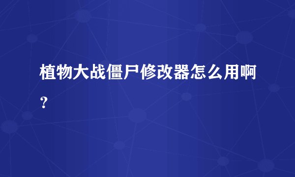 植物大战僵尸修改器怎么用啊？
