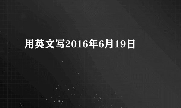 用英文写2016年6月19日