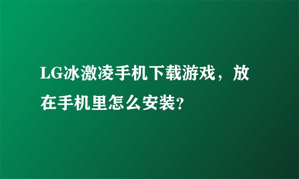 LG冰激凌手机下载游戏,放在手机里怎么安装?