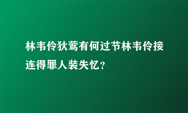 林韦伶狄莺有何过节林韦伶接连得罪人装失忆？