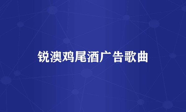 锐澳鸡尾酒广告歌曲
