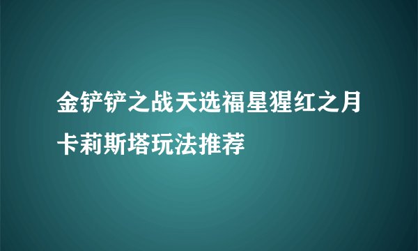 金铲铲之战天选福星猩红之月卡莉斯塔玩法推荐