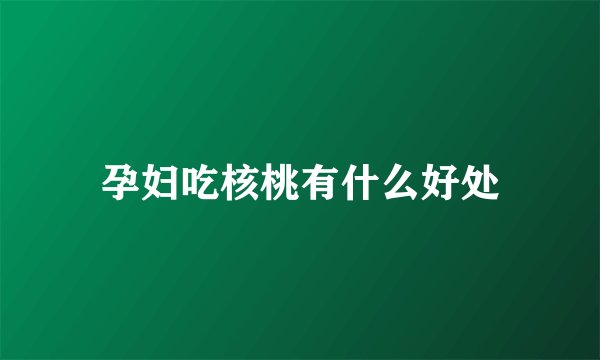 孕妇吃核桃有什么好处