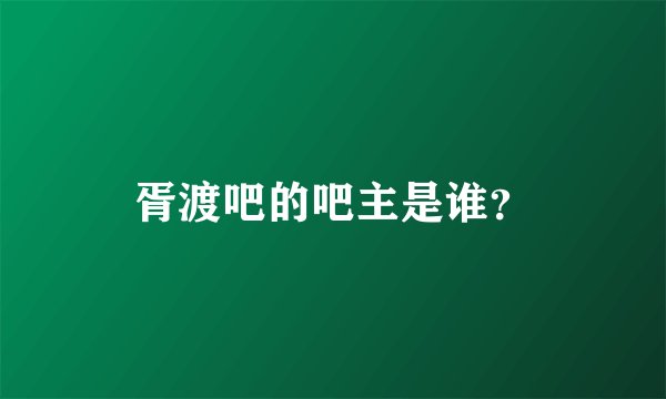 胥渡吧的吧主是谁？