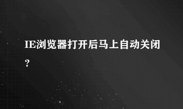 IE浏览器打开后马上自动关闭？