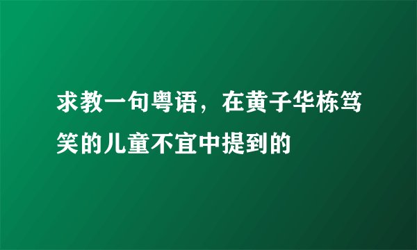 求教一句粤语,在黄子华栋笃笑的儿童不宜中提到的