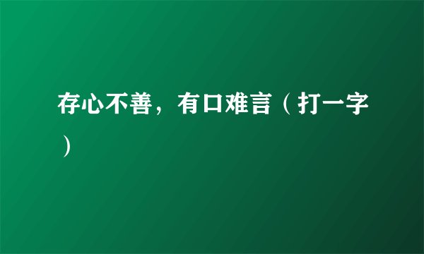 存心不善，有口难言（打一字）
