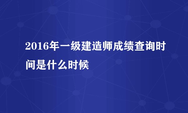2016年一级建造师成绩查询时间是什么时候