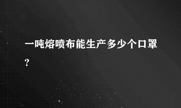 一吨熔喷布能生产多少个口罩？