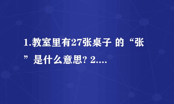 1.教室里有27张桌子 的“张”是什么意思? 2.商店开张营业.的“张”什么意思? 3.上课不要东张西望 的张 一