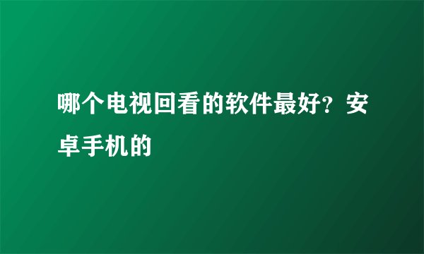 哪个电视回看的软件最好？安卓手机的