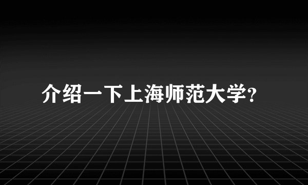 介绍一下上海师范大学？