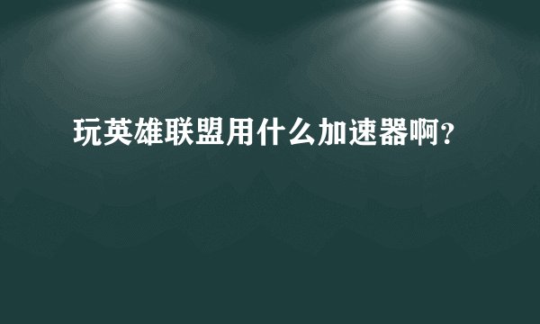 玩英雄联盟用什么加速器啊？