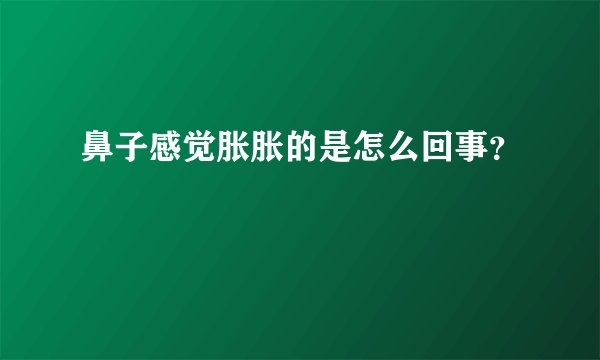 鼻子感觉胀胀的是怎么回事？