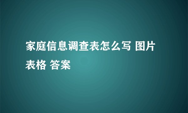 家庭信息调查表怎么写 图片 表格 答案
