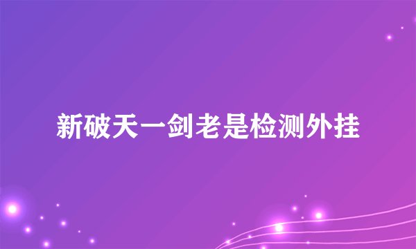 新破天一剑老是检测外挂