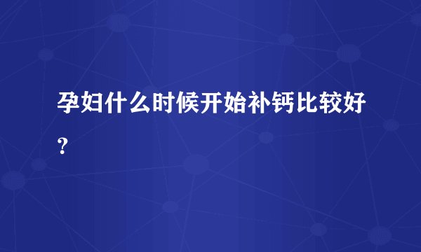 孕妇什么时候开始补钙比较好？