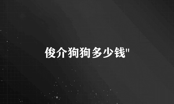 俊介狗狗多少钱