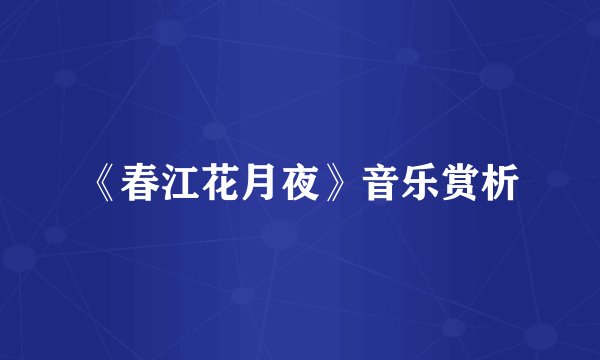 《春江花月夜》音乐赏析