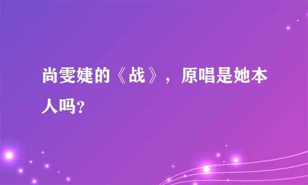 尚雯婕的《战》，原唱是她本人吗？
