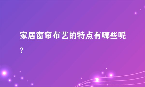 家居窗帘布艺的特点有哪些呢？