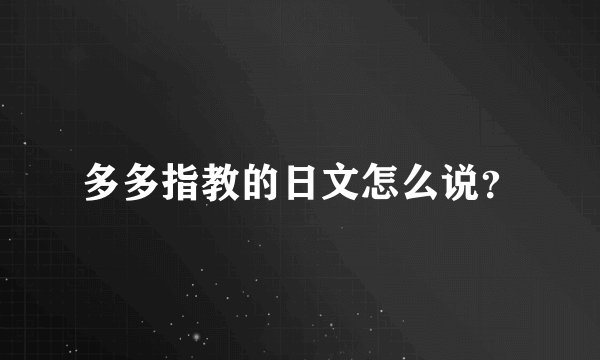 多多指教的日文怎么说？
