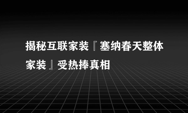 揭秘互联家装『塞纳春天整体家装』受热捧真相