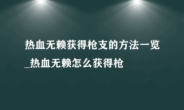 热血无赖获得枪支的方法一览_热血无赖怎么获得枪