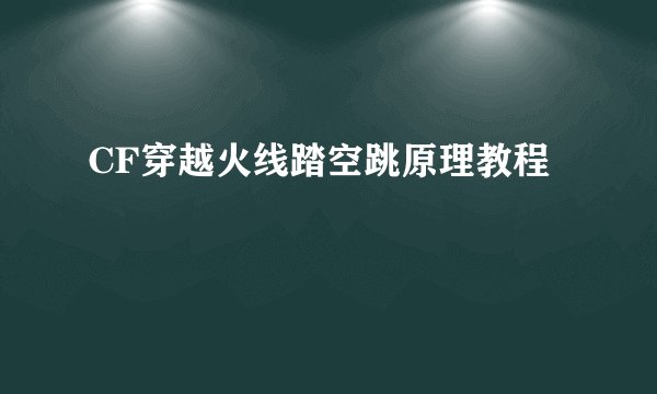 CF穿越火线踏空跳原理教程