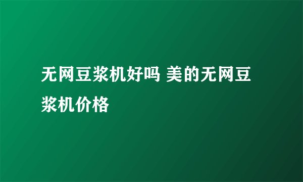 无网豆浆机好吗 美的无网豆浆机价格