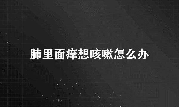 肺里面痒想咳嗽怎么办