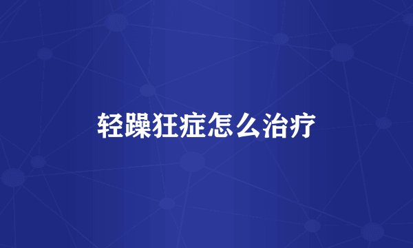 轻躁狂症怎么治疗