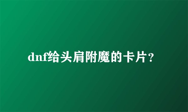 dnf给头肩附魔的卡片？