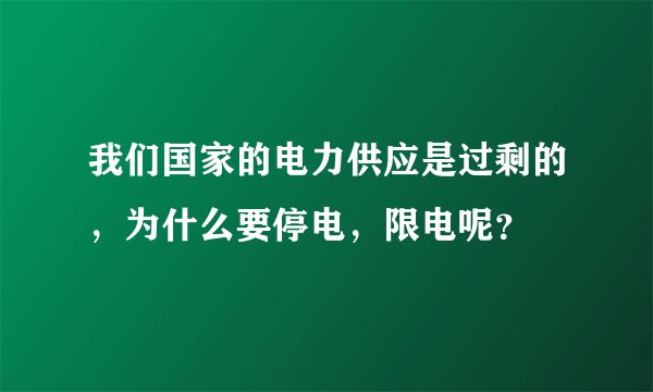 我们国家的电力供应是过剩的,为什么要停电,限电呢?