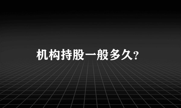 机构持股一般多久？