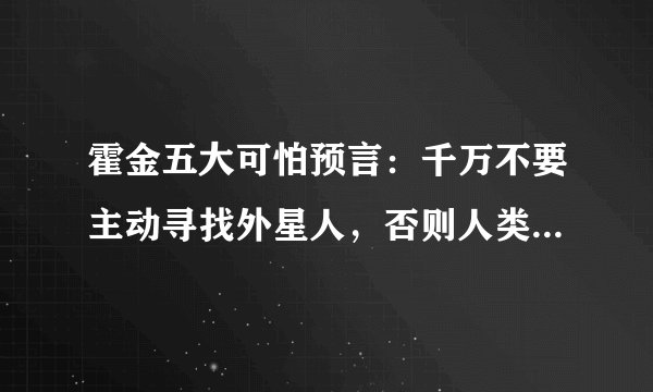 霍金五大可怕预言:千万不要主动寻找外星人,否则人类追悔莫及?