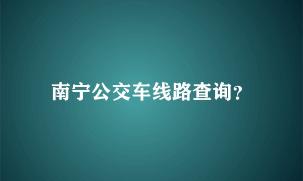 南宁公交车线路查询？
