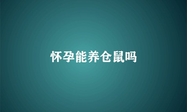 怀孕能养仓鼠吗