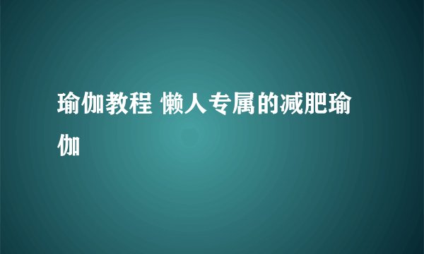 瑜伽教程 懒人专属的减肥瑜伽