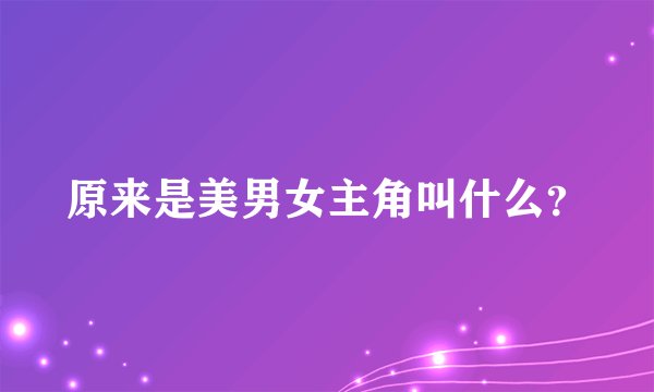 原来是美男女主角叫什么？