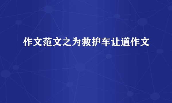 作文范文之为救护车让道作文