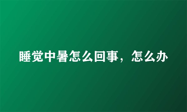 睡觉中暑怎么回事,怎么办