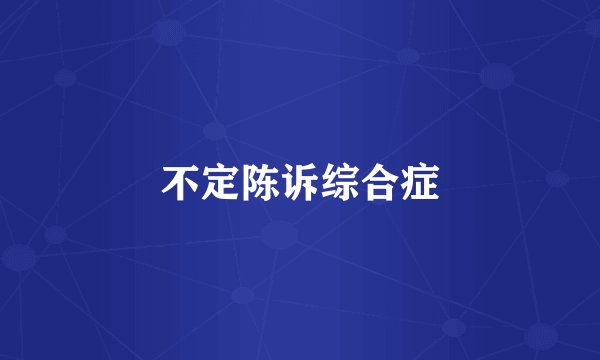 不定陈诉综合症