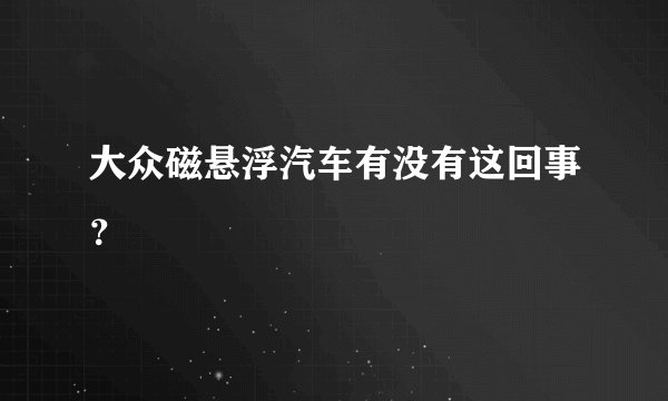 大众磁悬浮汽车有没有这回事？