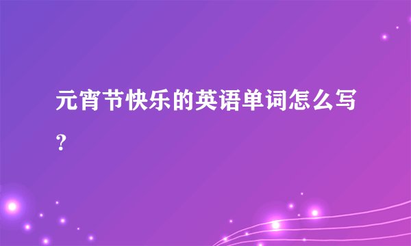 元宵节快乐的英语单词怎么写？