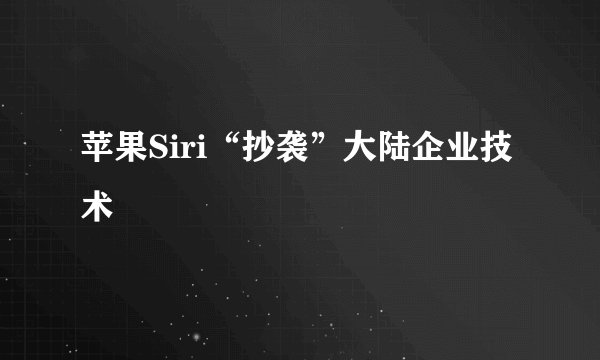 苹果Siri“抄袭”大陆企业技术