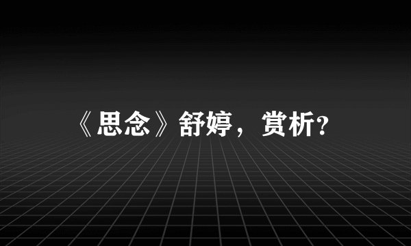 《思念》舒婷，赏析？